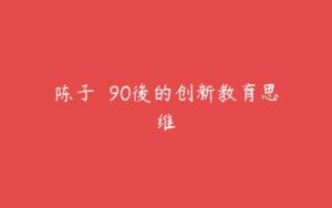 陈子倢 90後的创新教育思维-51自学联盟