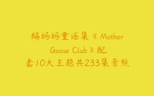 鹅妈妈童谣集《Mother Goose Club》配套10大主题共233集音频-51自学联盟