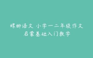 螺蛳语文 小学一二年级作文启蒙基础入门教学-51自学联盟