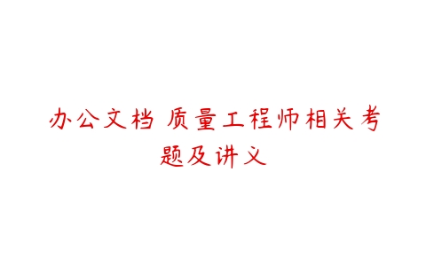 办公文档 质量工程师相关考题及讲义-51自学联盟