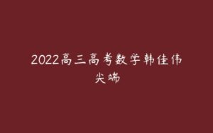 2022高三高考数学韩佳伟尖端-51自学联盟