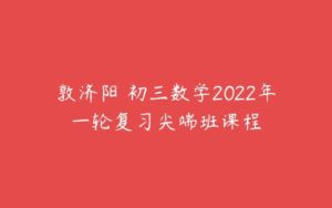 敦济阳 初三数学2022年一轮复习尖端班课程-51自学联盟