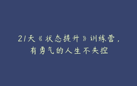 21天《状态提升》训练营，有勇气的人生不失控-51自学联盟