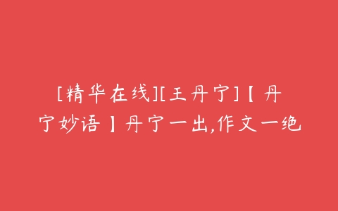 [精华在线][王丹宁]【丹宁妙语】丹宁一出,作文一绝-51自学联盟