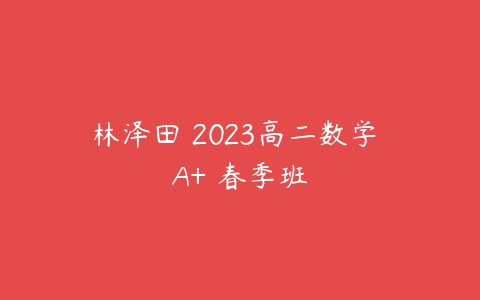 林泽田 2023高二数学 A+ 春季班-51自学联盟