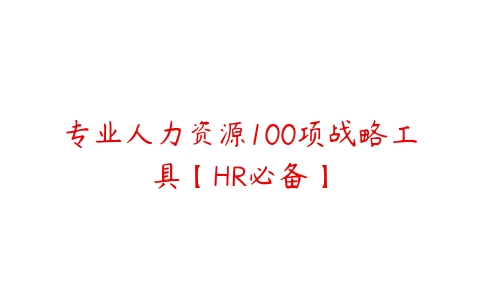 专业人力资源100项战略工具【HR必备】-51自学联盟
