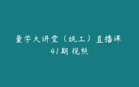 量学大讲堂（姚工）直播课 41期 视频-51自学联盟