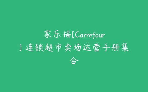 家乐福[Carrefour] 连锁超市卖场运营手册集合-51自学联盟