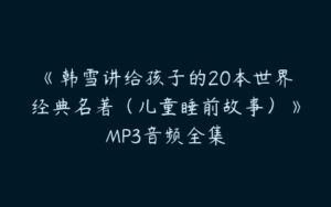 《韩雪讲给孩子的20本世界经典名著（儿童睡前故事）》MP3音频全集-51自学联盟