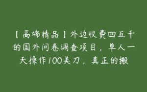 【高端精品】外边收费四五千的国外问卷调查项目，单人一天操作100美刀，真正的搬砖项目！-51自学联盟