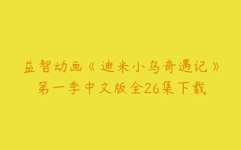 益智动画《迪米小鸟奇遇记》第一季中文版全26集下载-51自学联盟