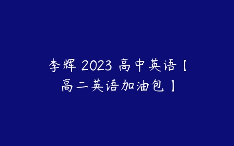 李辉 2023 高中英语【高二英语加油包】-51自学联盟