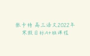 张卡特 高三语文2022年寒假目标A+班课程-51自学联盟