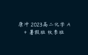 康冲 2023高二化学 A+ 暑假班 秋季班-51自学联盟