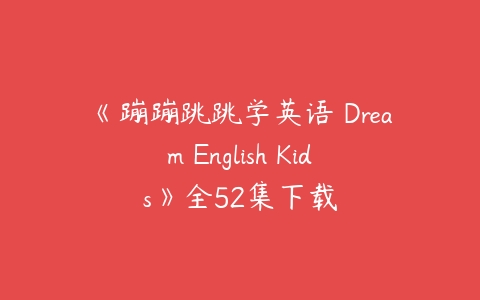 《蹦蹦跳跳学英语 Dream English Kids》全52集下载-51自学联盟