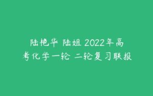 陆艳华 陆姐 2022年高考化学一轮 二轮复习联报-51自学联盟