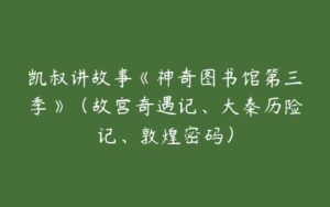 凯叔讲故事《神奇图书馆第三季》（故宫奇遇记、大秦历险记、敦煌密码）-51自学联盟