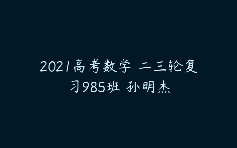 2021高考数学 二三轮复习985班 孙明杰-51自学联盟