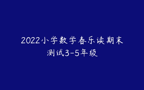 2022小学数学春乐读期末测试3-5年级-51自学联盟