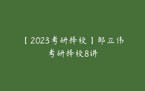 【2023考研择校】邹立伟考研择校8讲-51自学联盟