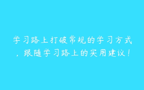 学习路上打破常规的学习方式，跟随学习路上的实用建议！-51自学联盟