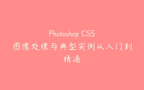 Photoshop CS5图像处理与典型实例从入门到精通-51自学联盟