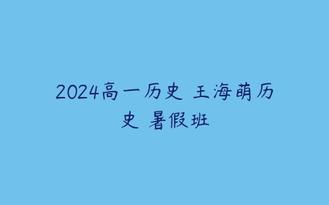 2024高一历史 王海萌历史 暑假班-51自学联盟