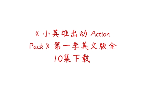 《小英雄出动 Action Pack》第一季英文版全10集下载-51自学联盟