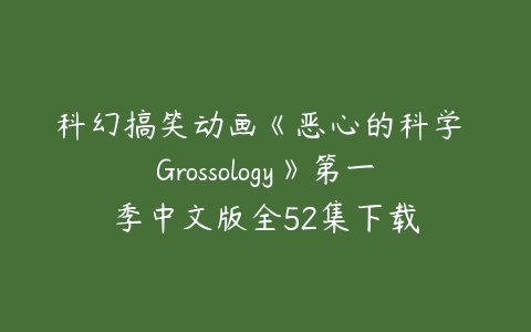 科幻搞笑动画《恶心的科学 Grossology》第一季中文版全52集下载-51自学联盟