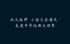 北大派神  小古文全通关·走进中华经典大世界-51自学联盟