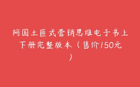 阿国土匪式营销思维电子书上下册完整版本（售价150元）-51自学联盟