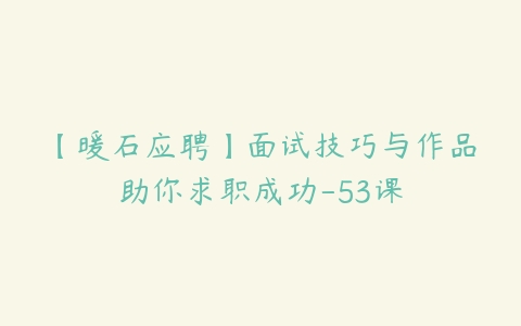 【暖石应聘】面试技巧与作品助你求职成功-53课-51自学联盟