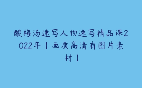 酸梅汤速写人物速写精品课2022年【画质高清有图片素材】-51自学联盟