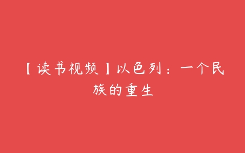 【读书视频】以色列：一个民族的重生-51自学联盟