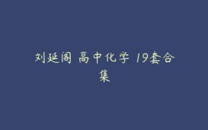 刘延阁 高中化学 19套合集-51自学联盟