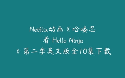 Netflix动画《哈喽忍者 Hello Ninja》第二季英文版全10集下载-51自学联盟