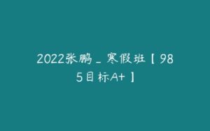 2022张鹏_寒假班【985目标A+】-51自学联盟