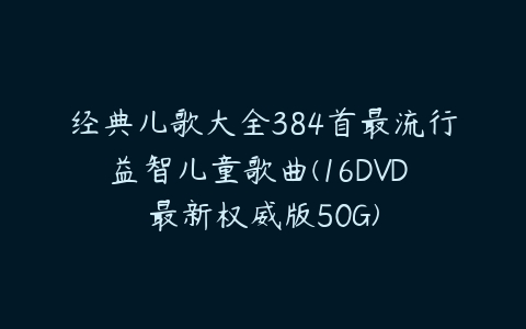 经典儿歌大全384首最流行益智儿童歌曲(16DVD 最新权威版50G)-51自学联盟