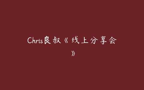 Chris良叔《线上分享会》-51自学联盟