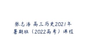 张志浩 高三历史2021年暑期班（2022高考）课程-51自学联盟
