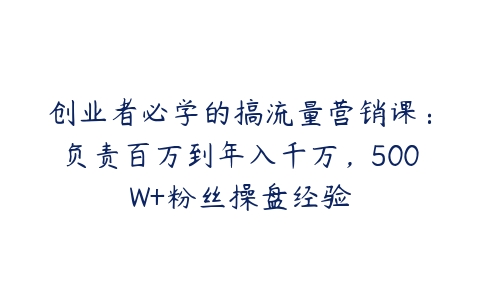 创业者必学的搞流量营销课：负责百万到年入千万，500W+粉丝操盘经验-51自学联盟