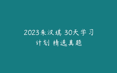 2023朱汉琪 30天学习计划 精选真题-51自学联盟