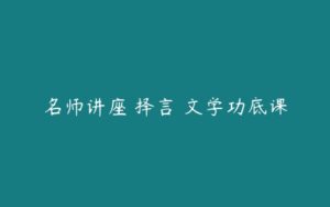 名师讲座 择言 文学功底课-51自学联盟