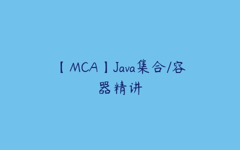 【MCA】Java集合/容器精讲课程资源下载