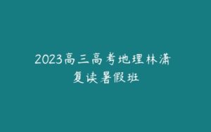 2023高三高考地理林潇 复读暑假班-51自学联盟