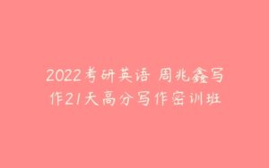 2022考研英语 周兆鑫写作21天高分写作密训班-51自学联盟