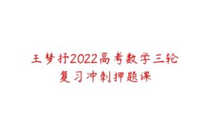 王梦抒2022高考数学三轮复习冲刺押题课-51自学联盟