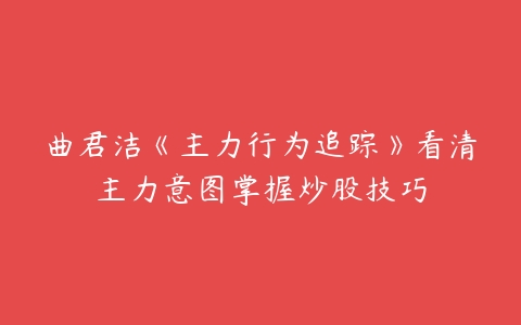 曲君洁《主力行为追踪》看清主力意图掌握炒股技巧-51自学联盟