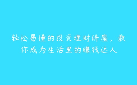 轻松易懂的投资理财讲座，教你成为生活里的赚钱达人-51自学联盟