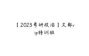 【2023考研政治】文都vip特训班-51自学联盟